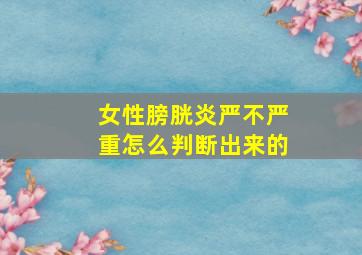 女性膀胱炎严不严重怎么判断出来的