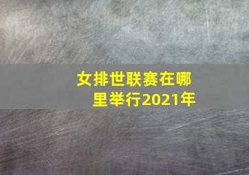 女排世联赛在哪里举行2021年