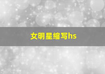 女明星缩写hs