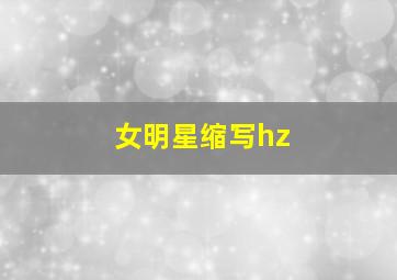 女明星缩写hz