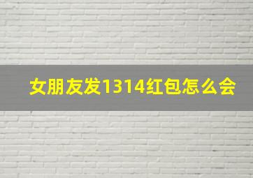 女朋友发1314红包怎么会