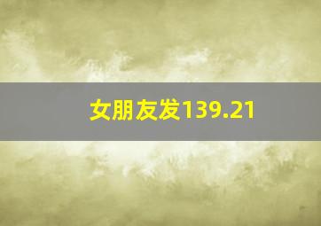 女朋友发139.21