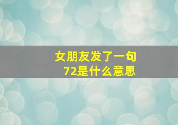 女朋友发了一句72是什么意思