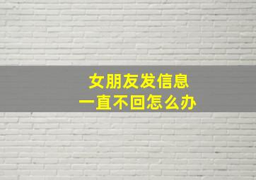 女朋友发信息一直不回怎么办