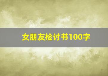 女朋友检讨书100字