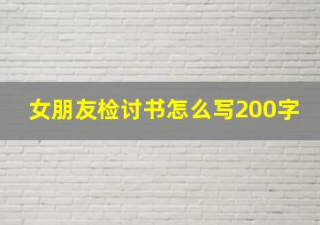 女朋友检讨书怎么写200字