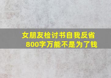 女朋友检讨书自我反省800字万能不是为了钱