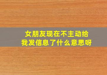 女朋友现在不主动给我发信息了什么意思呀