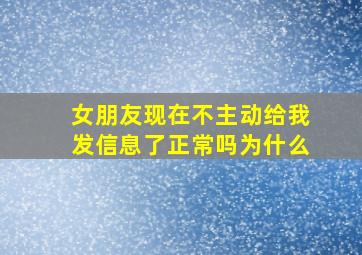 女朋友现在不主动给我发信息了正常吗为什么