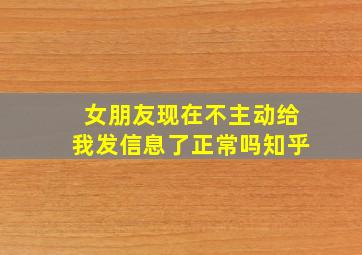 女朋友现在不主动给我发信息了正常吗知乎