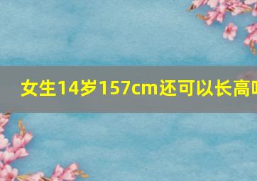 女生14岁157cm还可以长高吗