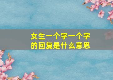 女生一个字一个字的回复是什么意思