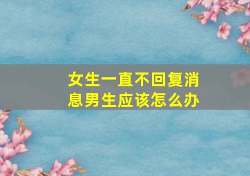 女生一直不回复消息男生应该怎么办