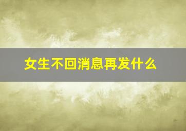 女生不回消息再发什么