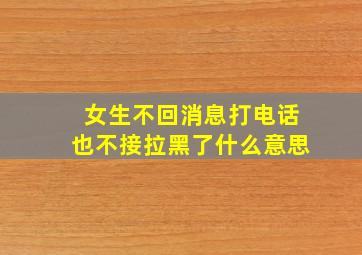 女生不回消息打电话也不接拉黑了什么意思