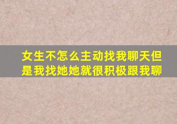 女生不怎么主动找我聊天但是我找她她就很积极跟我聊