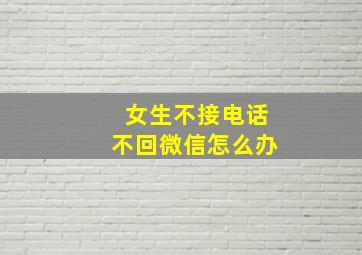 女生不接电话不回微信怎么办