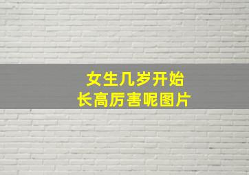 女生几岁开始长高厉害呢图片