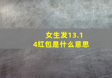 女生发13.14红包是什么意思