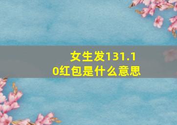 女生发131.10红包是什么意思