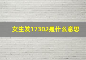 女生发17302是什么意思