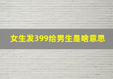 女生发399给男生是啥意思