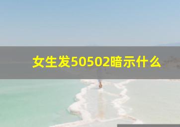 女生发50502暗示什么