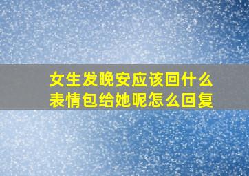 女生发晚安应该回什么表情包给她呢怎么回复