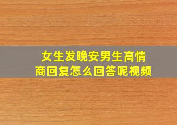 女生发晚安男生高情商回复怎么回答呢视频