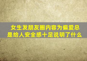 女生发朋友圈内容为偏爱总是给人安全感十足说明了什么