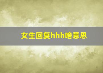 女生回复hhh啥意思