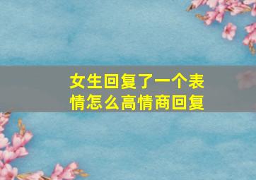 女生回复了一个表情怎么高情商回复