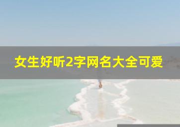 女生好听2字网名大全可爱