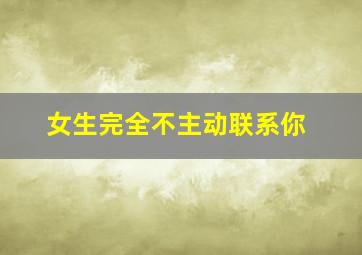 女生完全不主动联系你