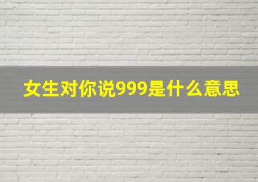 女生对你说999是什么意思