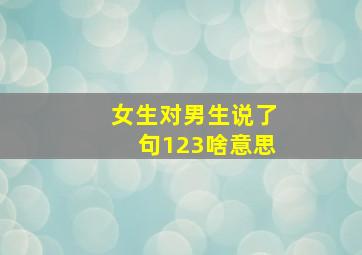 女生对男生说了句123啥意思