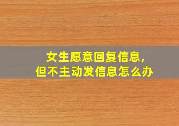 女生愿意回复信息,但不主动发信息怎么办