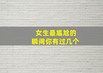 女生最尴尬的瞬间你有过几个