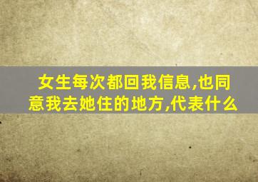 女生每次都回我信息,也同意我去她住的地方,代表什么