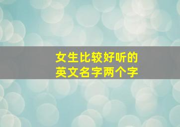 女生比较好听的英文名字两个字