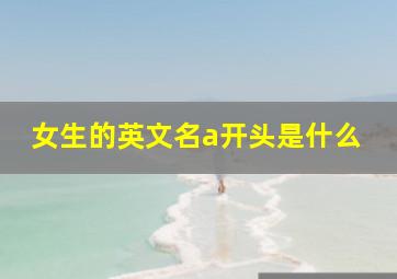 女生的英文名a开头是什么