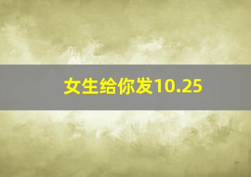 女生给你发10.25