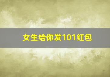 女生给你发101红包