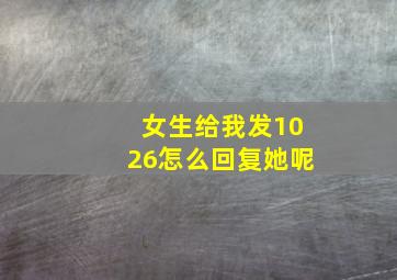 女生给我发1026怎么回复她呢