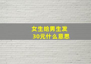 女生给男生发30元什么意思