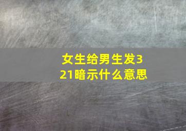 女生给男生发321暗示什么意思