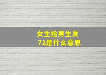 女生给男生发72是什么意思