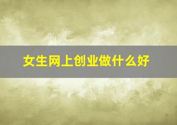 女生网上创业做什么好