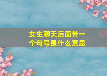 女生聊天后面带一个句号是什么意思