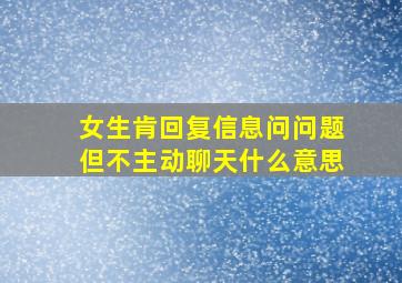 女生肯回复信息问问题但不主动聊天什么意思